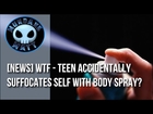 [News] WTF - Teen accidentally suffocates self with body spray?