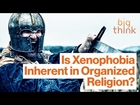 Is Xenophobia Inherent in Organized Religion?